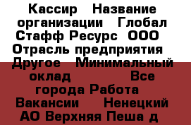 Кассир › Название организации ­ Глобал Стафф Ресурс, ООО › Отрасль предприятия ­ Другое › Минимальный оклад ­ 35 000 - Все города Работа » Вакансии   . Ненецкий АО,Верхняя Пеша д.